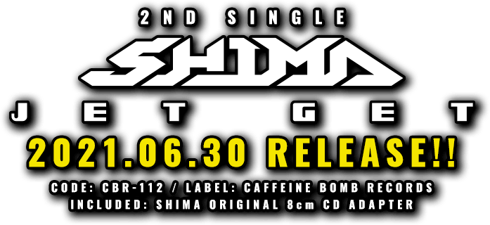 SHIMA 2nd SINGLE [ JET GET ] 2021.6.30(wed) RELEASE!! CODE: CBR-112 / LABEL: CAFFEINE BOMB RECORDS
included: SHIMA ORIGINAL 8cm cd ADAPTER
