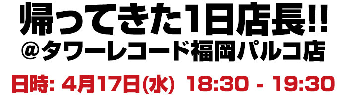 帰って来た!一日店長! 4月17日（水）１８：３０−１９：３０ タワーレコード福岡パルコ店内