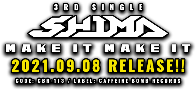 SHIMA 3rd SINGLE [ MAKE IT MAKE IT ] 2021.9.8(wed) RELEASE!! CODE: CBR-113 / LABEL: CAFFEINE BOMB RECORDS